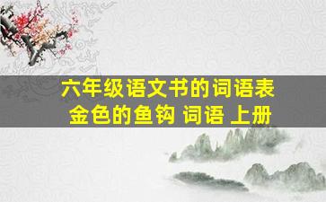 六年级语文书的词语表 金色的鱼钩 词语 上册